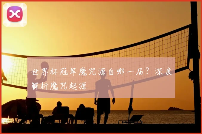 世界杯冠军魔咒源自哪一届?深度解析魔咒起源