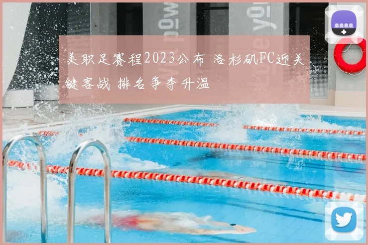 美职足赛程2023公布 洛杉矶FC迎关键客战 排名争夺升温