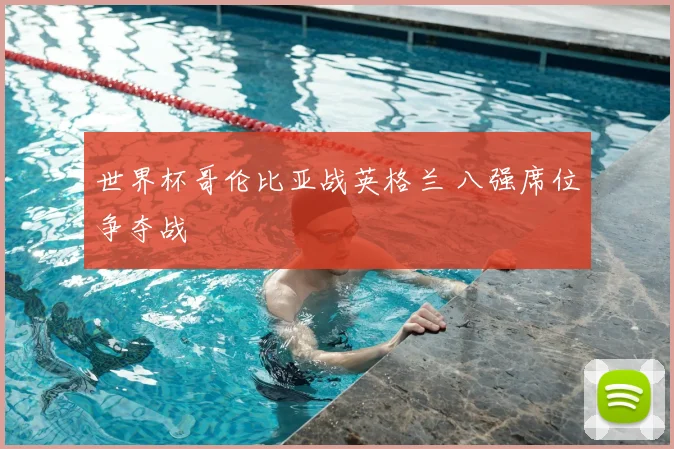 世界杯哥伦比亚战英格兰 八强席位争夺战