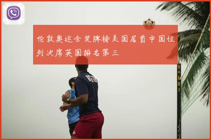 伦敦奥运会奖牌榜美国居首中国位列次席英国排名第三