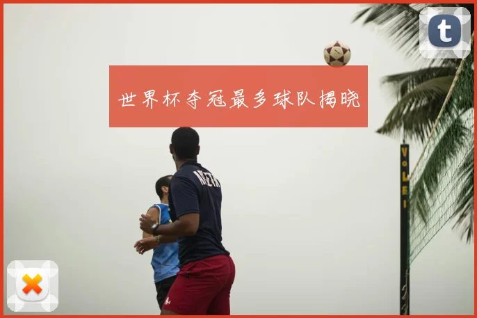 世界杯夺冠最多球队揭晓