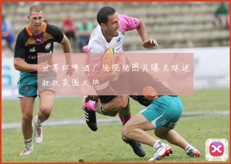 世界杯啤酒广场现场图片曝光球迷狂欢氛围火热