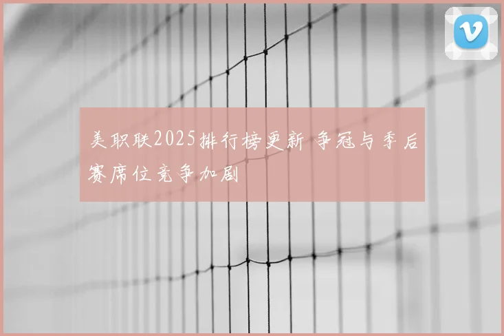美职联2025排行榜更新 争冠与季后赛席位竞争加剧