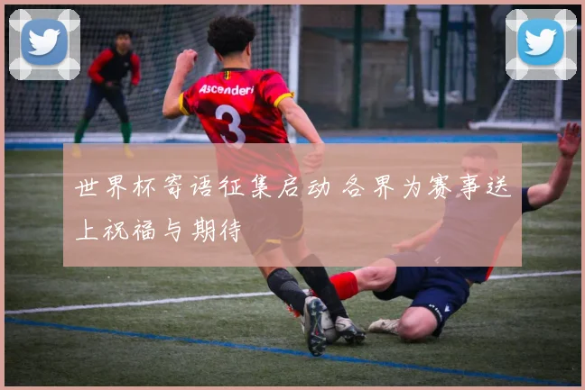 世界杯寄语征集启动 各界为赛事送上祝福与期待