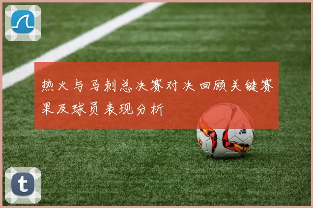 热火与马刺总决赛对决回顾关键赛果及球员表现分析