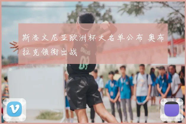 斯洛文尼亚欧洲杯大名单公布 奥布拉克领衔出战