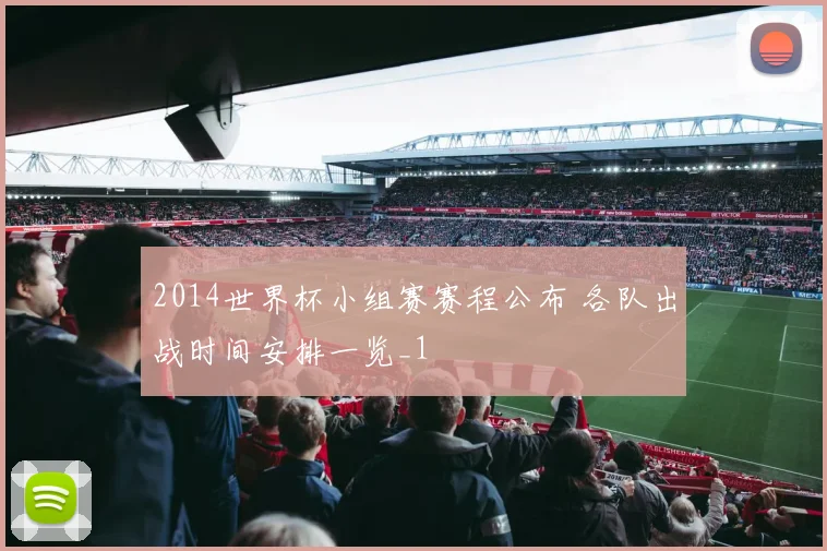 2014世界杯小组赛赛程公布 各队出战时间安排一览_1
