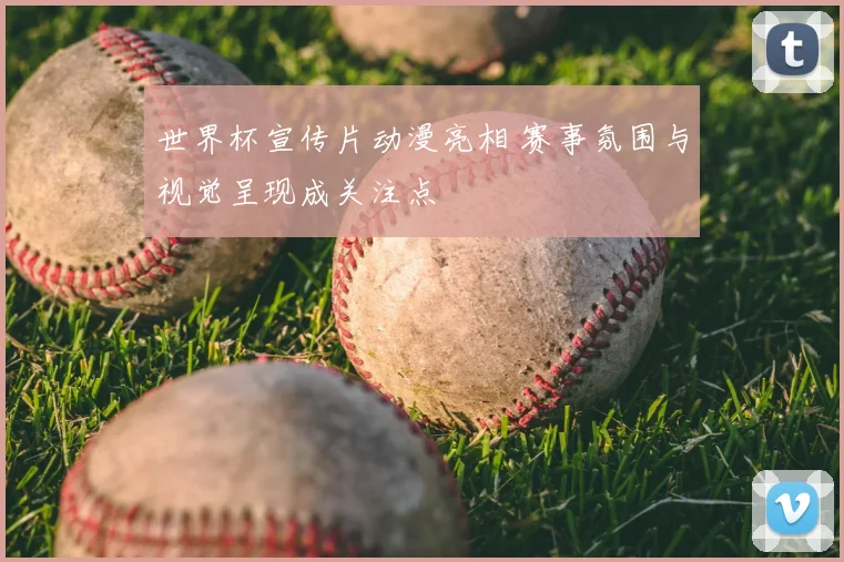 世界杯宣传片动漫亮相 赛事氛围与视觉呈现成关注点
