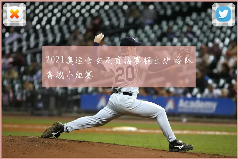 2021奥运会女足直播赛程出炉 各队备战小组赛