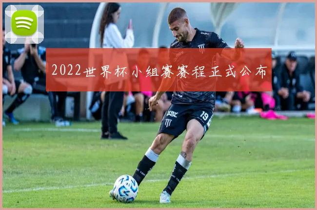 2022世界杯小组赛赛程正式公布