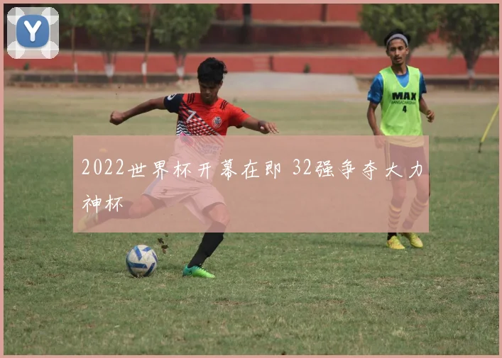 2022世界杯开幕在即 32强争夺大力神杯