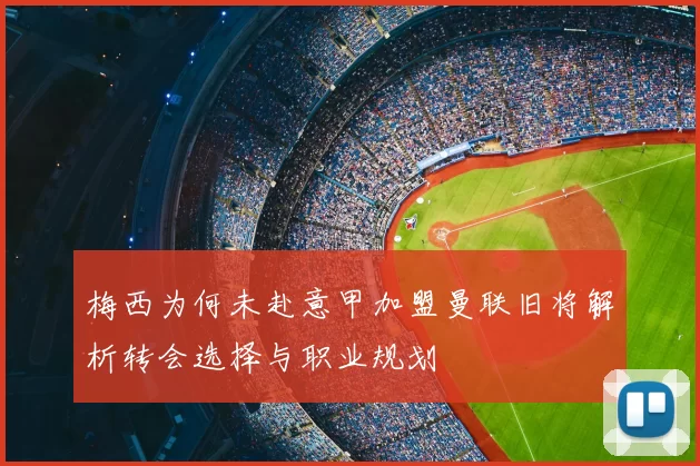 梅西为何未赴意甲加盟曼联旧将解析转会选择与职业规划