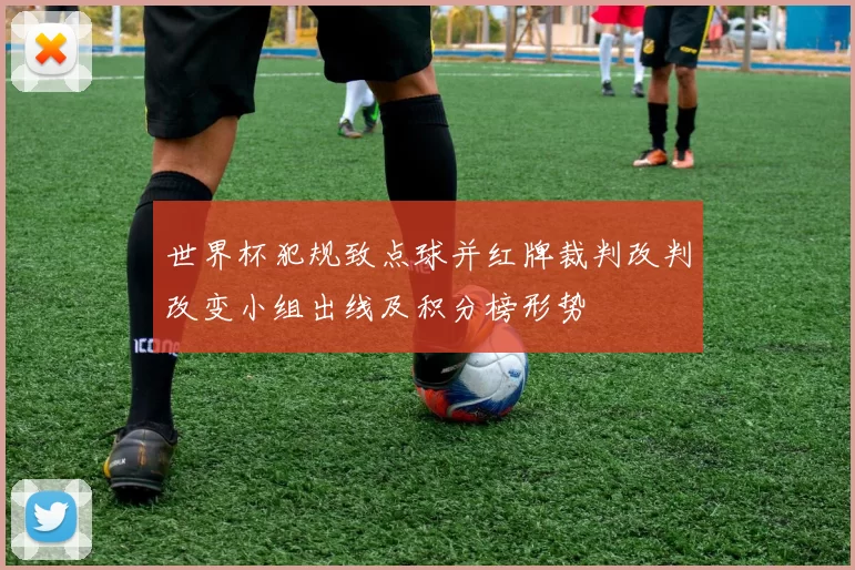 世界杯犯规致点球并红牌裁判改判改变小组出线及积分榜形势