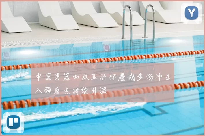 中国男篮回放亚洲杯鏖战多场冲击八强看点持续升温