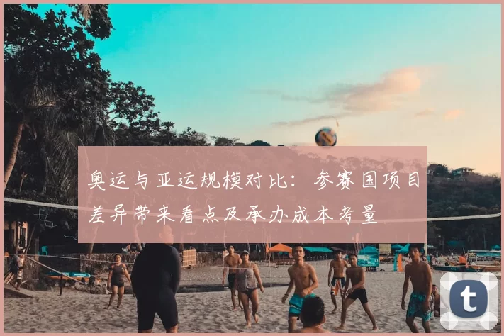 奥运与亚运规模对比:参赛国项目差异带来看点及承办成本考量