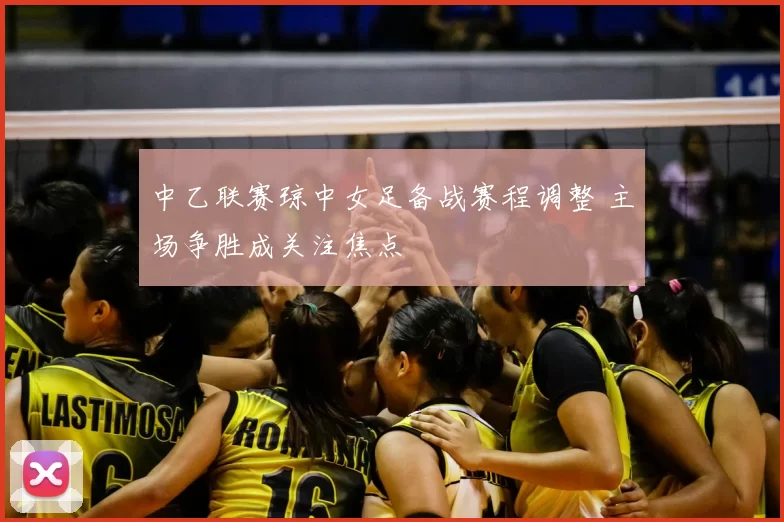 中乙联赛琼中女足备战赛程调整 主场争胜成关注焦点