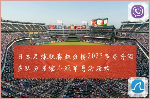 日本足球联赛积分榜2025争夺升温多队分差缩小冠军悬念延续