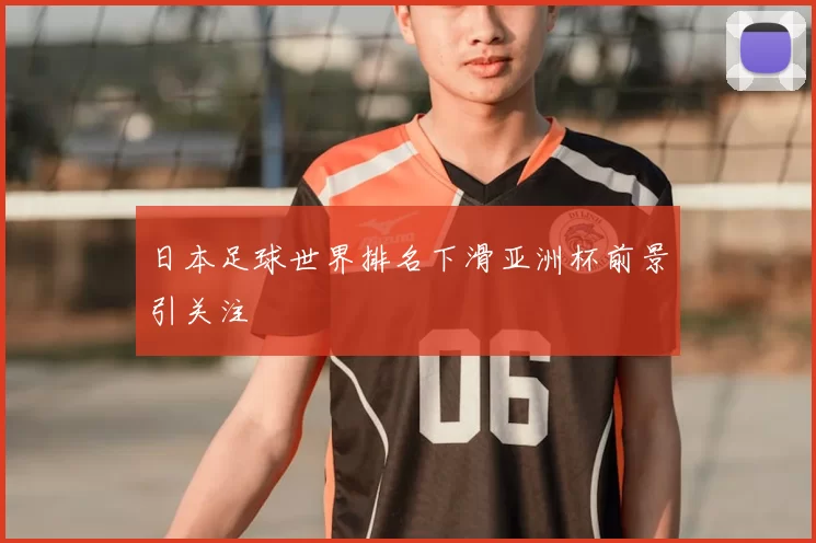 日本足球世界排名下滑亚洲杯前景引关注