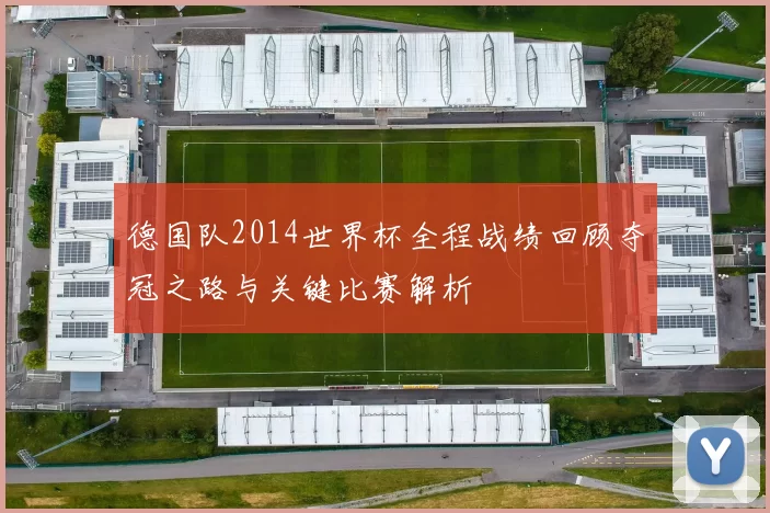 德国队2014世界杯全程战绩回顾夺冠之路与关键比赛解析