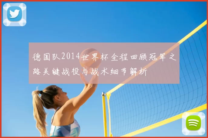 德国队2014世界杯全程回顾冠军之路关键战役与战术细节解析