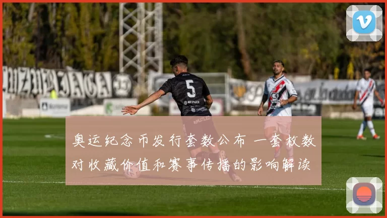 奥运纪念币发行套数公布 一套枚数对收藏价值和赛事传播的影响解读