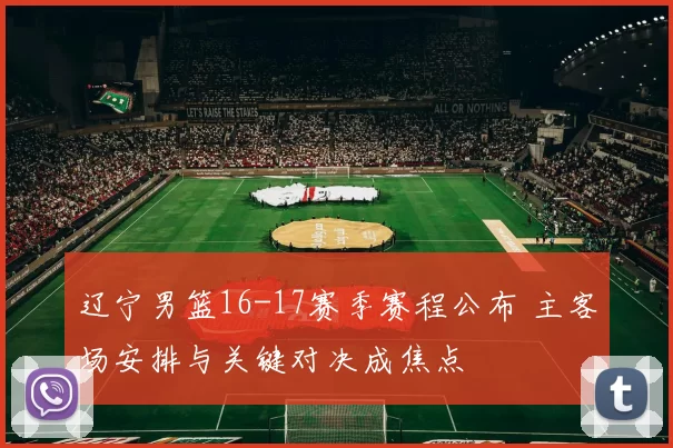 辽宁男篮16-17赛季赛程公布 主客场安排与关键对决成焦点