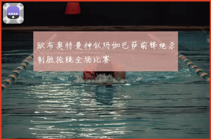 欧布奥特曼神似玛伽巴萨前锋绝杀制胜抢镜全场比赛