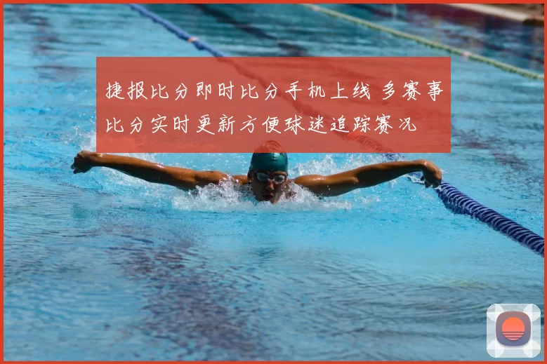 捷报比分即时比分手机上线 多赛事比分实时更新方便球迷追踪赛况