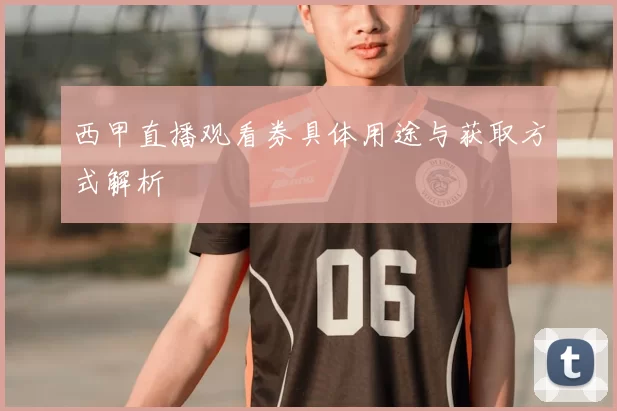 西甲直播观看券具体用途与获取方式解析