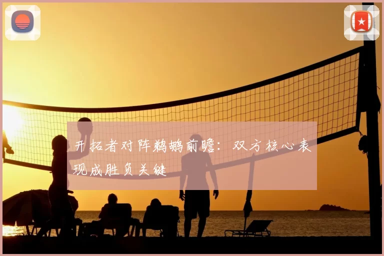 开拓者对阵鹈鹕前瞻：双方核心表现成胜负关键