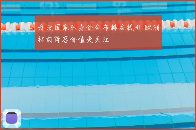 丹麦国家队身价公布排名提升 欧洲杯前阵容价值受关注