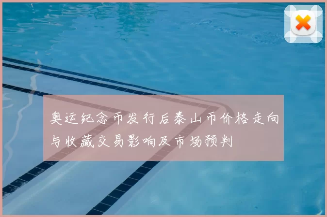 奥运纪念币发行后泰山币价格走向与收藏交易影响及市场预判